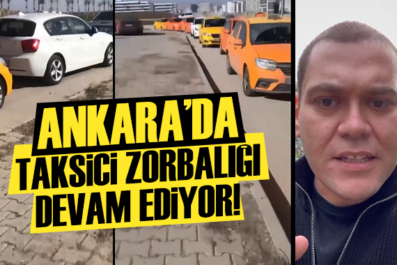 Ankara da taksicilerin zorla alıkoymaları devam ediyor!