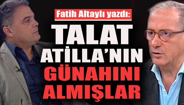 Fatih Altaylı: Galiba Talat Atilla’nın günahını almışlar