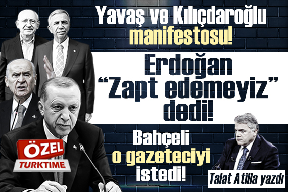 Yavaş ve Kılıçdaroğlu manifestosu! Erdoğan  Zapt edemeyiz  dedi! Bahçeli o gazeteciyi istedi!