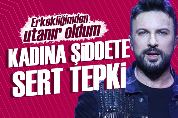 Tarkan dan kadına şiddete sert tepki: Erkekliğimden utanır oldum