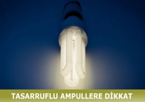 Tasarruflu Ampullere Dikkat!