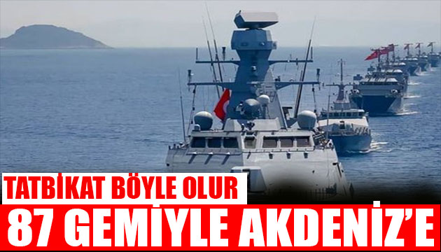 Tatbikat böyle olur! 87 gemiyle Akdeniz e!