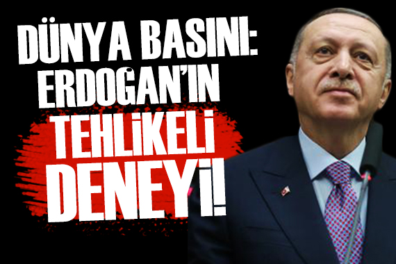 Dünya basını: Erdoğan ın tehlikeli deneyi!