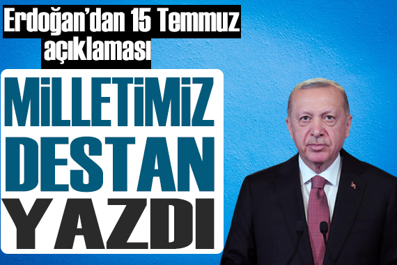 Erdoğan dan 15 Temmuz açıklaması: Halkımız destan yazdı