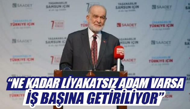 Karamollaoğlu: Ne kadar liyakatsız adam varsa iş başına getiriliyor!