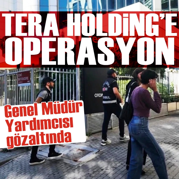 Tera Holding'e operasyon: Genel Müdür Yardımcısı gözaltında