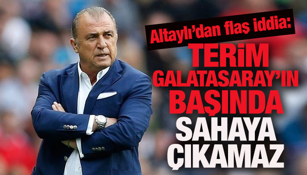 Altaylı: Terim Galatasaray’ın başında sahaya çıkamaz