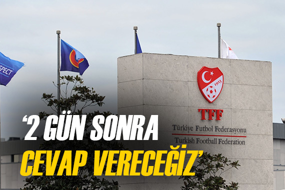 TFF den açıklama geldi!  2 gün sonra cevap vereceğiz 