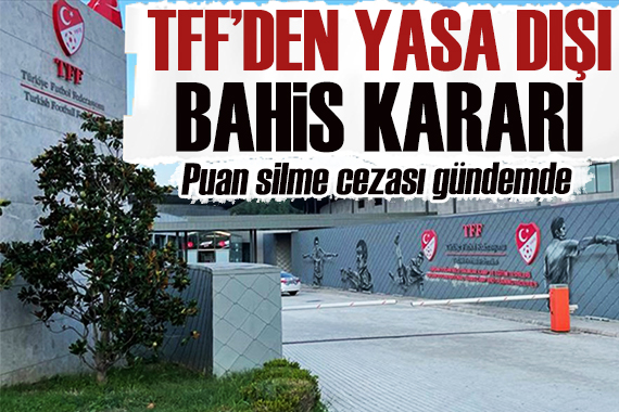 TFF den yasa dışı bahis kararı!