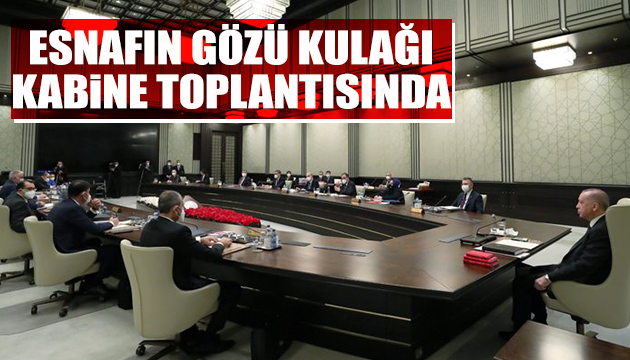 Esnafın gözü kulağı kabine toplantısında olacak