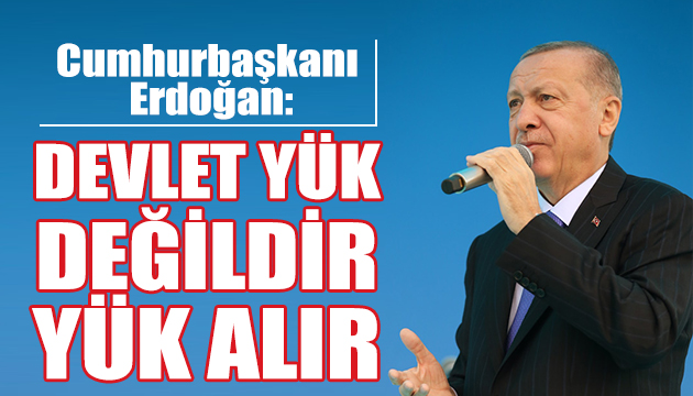 Erdoğan: Devlet yük alır!