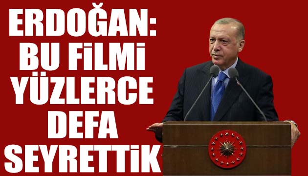 Erdoğan: Bu filmi yüzlerce defa seyrettik