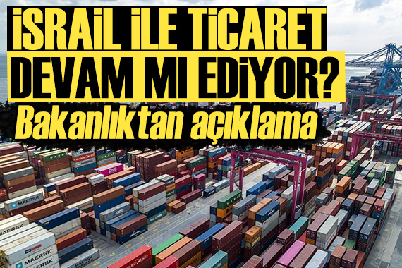 İsrail ile ticaret 3. ülkeler üzerinden mi sürdürülüyor? Ticaret Bakanlığı ndan açıklama