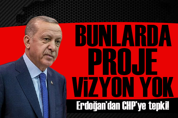 Cumhurbaşkanı Erdoğan dan CHP ye tepki: Bunlarda vizyon, proje, program yok!
