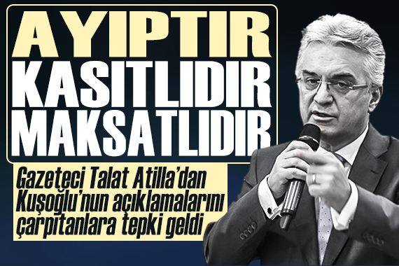 Gazeteci Talat Atilla, Kuşoğlu nun programındaki açıklamalarını çarpıtanlara tepki gösterdi