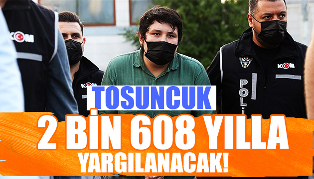 Tosuncuk a 2 bin 608 yıl hapis istemi!