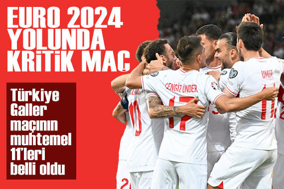 EURO 2024 yolunda kritik maç! Türkiye-Galler maçının muhtemel 11 leri belli oldu