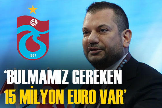 Trabzonspor Başkanı Ertuğrul Doğan:  Bulmamız gereken 15 milyon euro var 