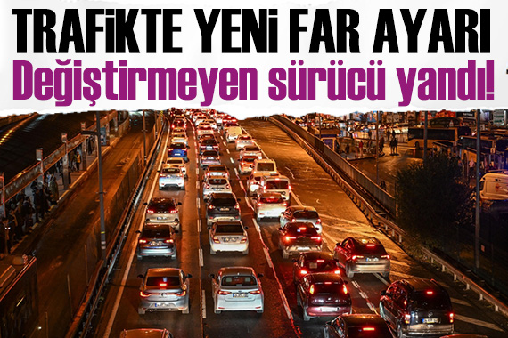 Trafiğe far ayarı: Değiştirmeyen sürücü yanacak!
