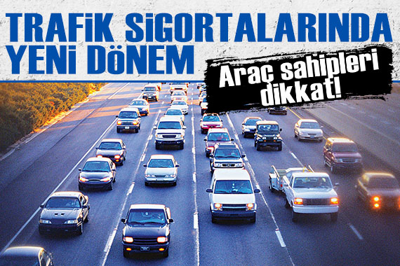 Araç sahipleri dikkat! Trafik sigortalarında yeni dönem başlıyor