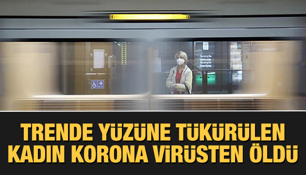 Trende yüzüne tükürülen kadın korona virüsten öldü