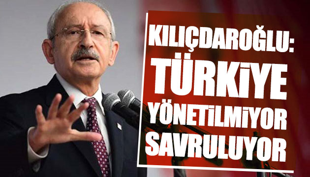 Kılıçdaroğlu: Türkiye savruluyor