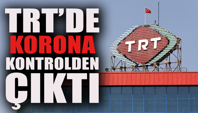 TRT de korona salgını kontrolden çıktı