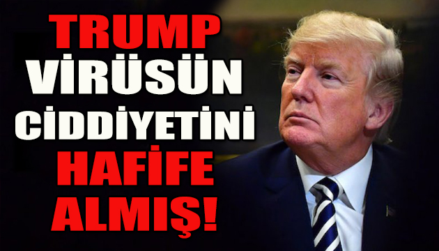 Trump korona virüsün ciddiyetini hafife almış!