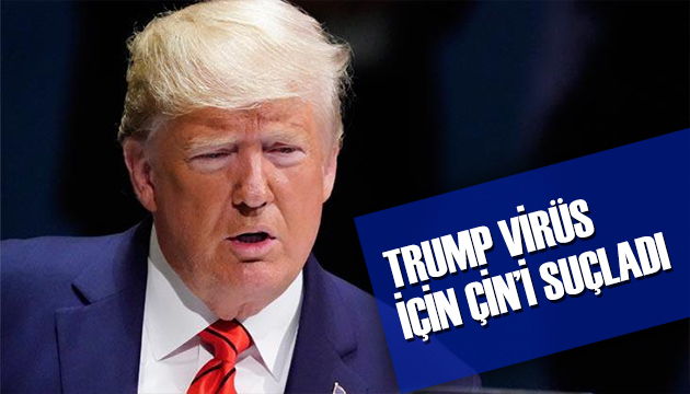 Trump virüs için Çin i suçladı!