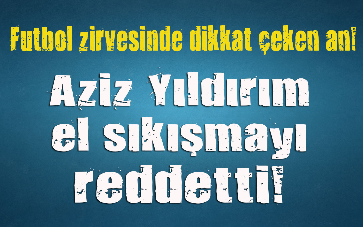 Aziz Yıldırım el sıkışmayı reddetti