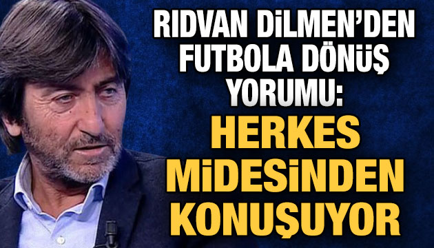 Dilmen den  futbola dönüş  yorumu: Herkes midesinden konuşuyor