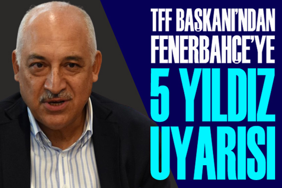 TFF Başkanı Büyükekşi den Fenerbahçe ye 5 yıldız uyarısı