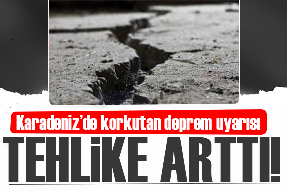 Tehlike arttı! Karadeniz de korkutan deprem uyarısı!