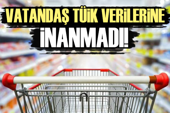 Vatandaş TÜİK in verilerine inanmadı!