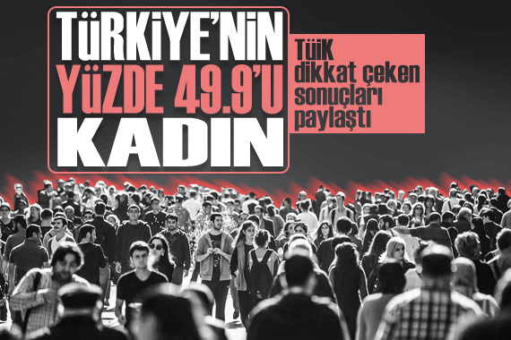 Türkiye nin yüzde 49.9 u kadın: TÜİK dikkat çeken sonuçları paylaştı
