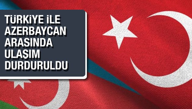 Türkiye ile Azerbaycan arasında ulaşım durduruldu!