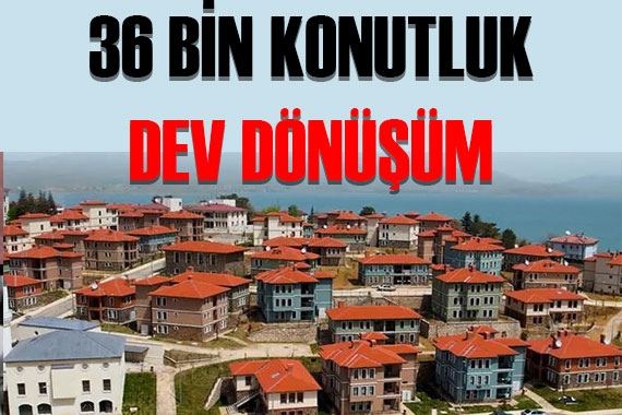 36.000 konutluk dev dönüşüm