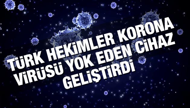 Türk hekimlerden korona virüsü yok eden cihaz!