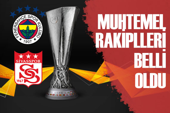 Fenerbahçe ve Sivasspor un muhtemel rakipleri beli oldu