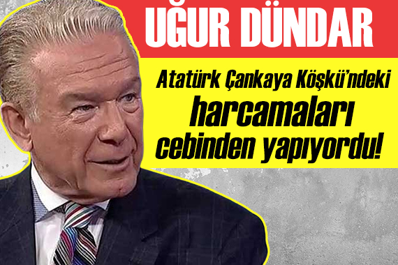 Uğur Dündar: Atatürk Çankaya Köşkü ndeki harcamaları cebinden ödüyordu!