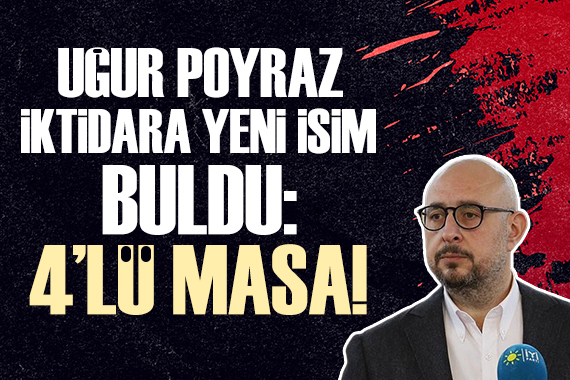 Uğur Poyraz iktidara yeni isim buldu: 4 lü masa!