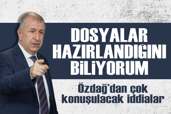 Ümit Özdağ dan şok iddia: Dosyalar hazırlandığını biliyorum!