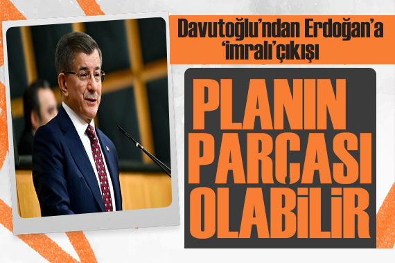 Davutoğlu ndan Erdoğan’a ‘İmralı’ çıkışı: Planın parçası olabilir