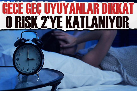 Gece geç uyuyanlar dikkat: O risk 2 ye katlanıyor