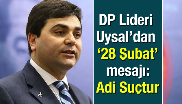 DP Lideri Uysal dan  28 Şubat  mesajı: Adi suçtur