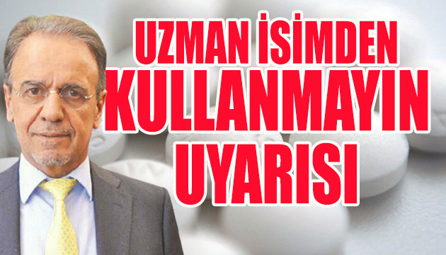 Uzman isim uyardı: Kullanmayın