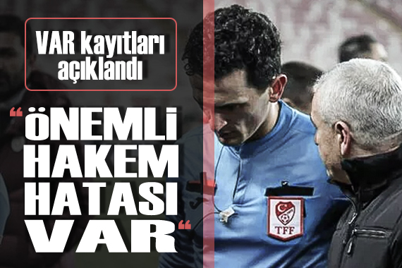 TFF, VAR kayıtlarını açıkladı:  Önemli hakem hatası var 