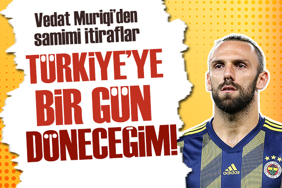 Vedat Muriqi: Türkiye ye bir gün döneceğim!