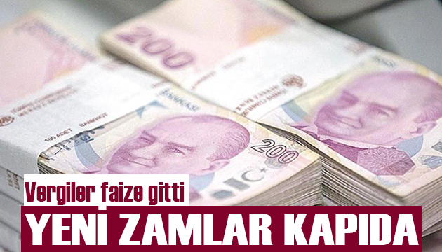 Vergiler faize gitti! Yeni zamlar kapıda