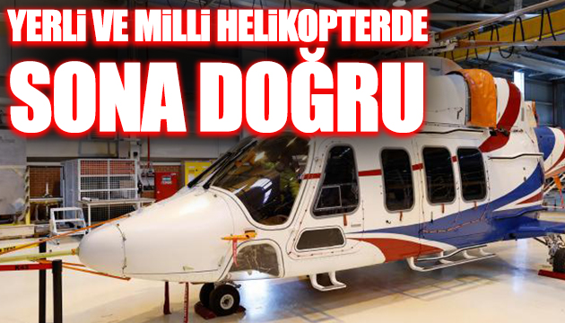 Yerli ve milli helikopterde sona doğru